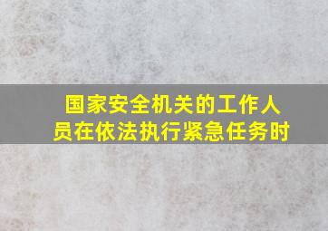 国家安全机关的工作人员在依法执行紧急任务时