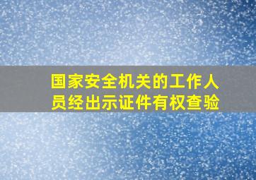 国家安全机关的工作人员经出示证件有权查验