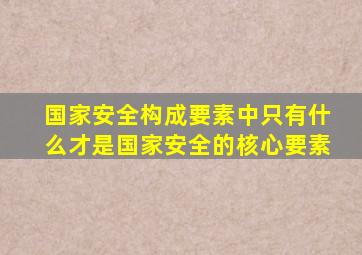 国家安全构成要素中只有什么才是国家安全的核心要素