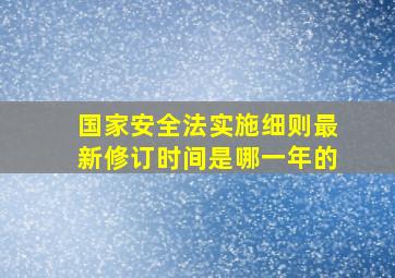 国家安全法实施细则最新修订时间是哪一年的