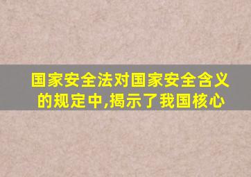 国家安全法对国家安全含义的规定中,揭示了我国核心