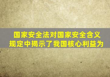 国家安全法对国家安全含义规定中揭示了我国核心利益为