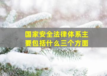 国家安全法律体系主要包括什么三个方面