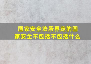 国家安全法所界定的国家安全不包括不包括什么