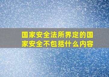 国家安全法所界定的国家安全不包括什么内容