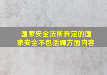 国家安全法所界定的国家安全不包括哪方面内容