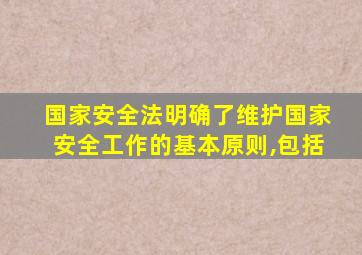 国家安全法明确了维护国家安全工作的基本原则,包括