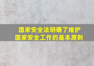 国家安全法明确了维护国家安全工作的基本原则