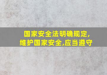 国家安全法明确规定,维护国家安全,应当遵守