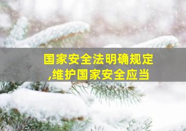 国家安全法明确规定,维护国家安全应当