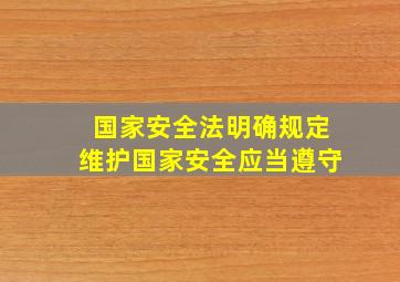 国家安全法明确规定维护国家安全应当遵守