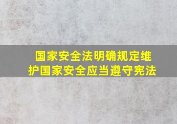 国家安全法明确规定维护国家安全应当遵守宪法