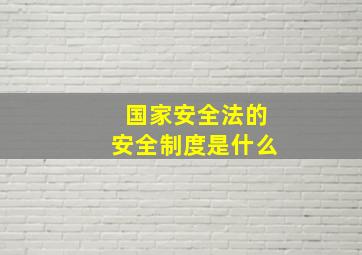 国家安全法的安全制度是什么