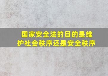 国家安全法的目的是维护社会秩序还是安全秩序