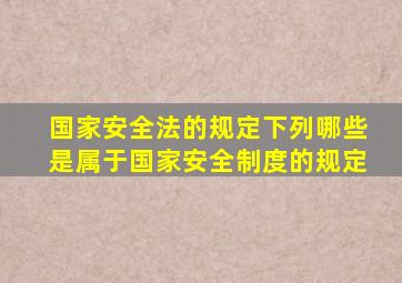 国家安全法的规定下列哪些是属于国家安全制度的规定