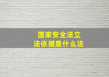 国家安全法立法依据是什么法