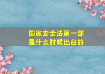 国家安全法第一部是什么时候出台的