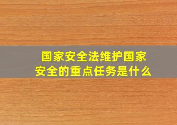 国家安全法维护国家安全的重点任务是什么