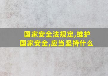 国家安全法规定,维护国家安全,应当坚持什么