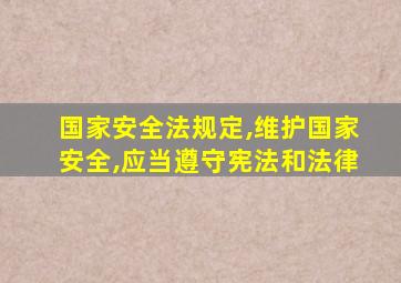 国家安全法规定,维护国家安全,应当遵守宪法和法律