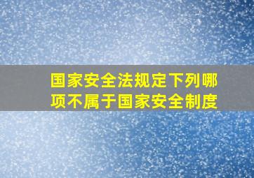 国家安全法规定下列哪项不属于国家安全制度