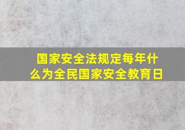 国家安全法规定每年什么为全民国家安全教育日