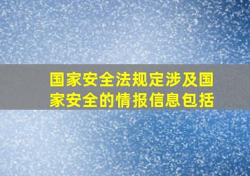 国家安全法规定涉及国家安全的情报信息包括