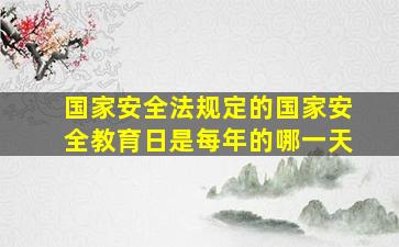 国家安全法规定的国家安全教育日是每年的哪一天