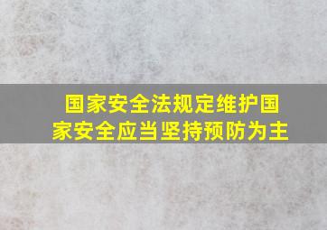 国家安全法规定维护国家安全应当坚持预防为主