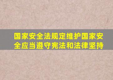 国家安全法规定维护国家安全应当遵守宪法和法律坚持