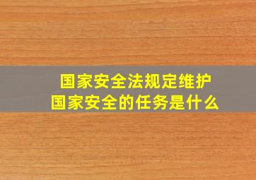 国家安全法规定维护国家安全的任务是什么