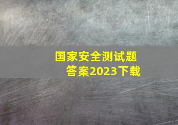 国家安全测试题答案2023下载