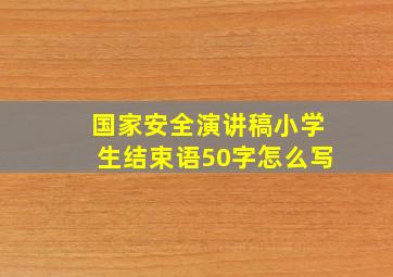 国家安全演讲稿小学生结束语50字怎么写