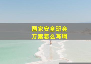 国家安全班会方案怎么写啊