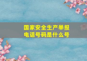 国家安全生产举报电话号码是什么号