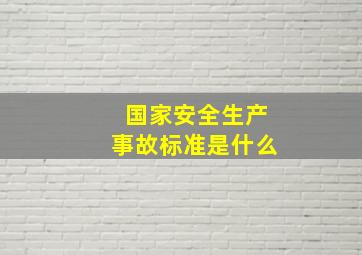 国家安全生产事故标准是什么