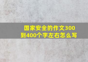 国家安全的作文300到400个字左右怎么写