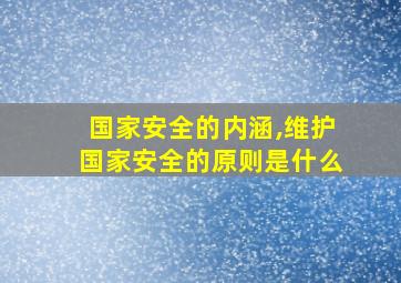 国家安全的内涵,维护国家安全的原则是什么