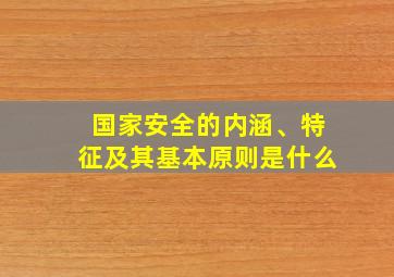 国家安全的内涵、特征及其基本原则是什么