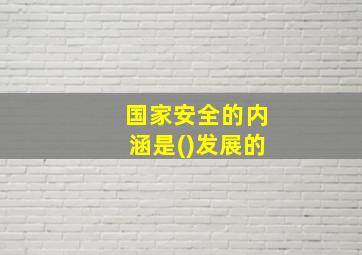 国家安全的内涵是()发展的