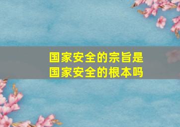 国家安全的宗旨是国家安全的根本吗