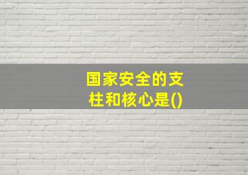 国家安全的支柱和核心是()