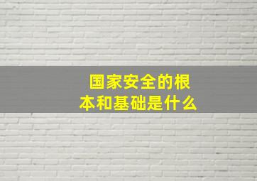 国家安全的根本和基础是什么