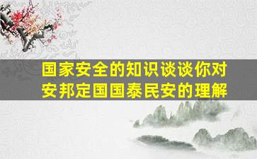 国家安全的知识谈谈你对安邦定国国泰民安的理解