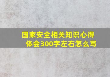 国家安全相关知识心得体会300字左右怎么写