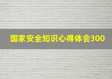 国家安全知识心得体会300