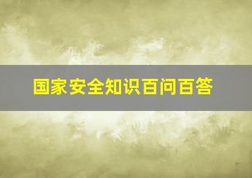 国家安全知识百问百答