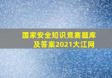 国家安全知识竞赛题库及答案2021大江网