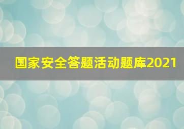 国家安全答题活动题库2021