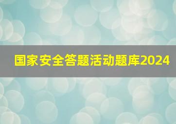 国家安全答题活动题库2024